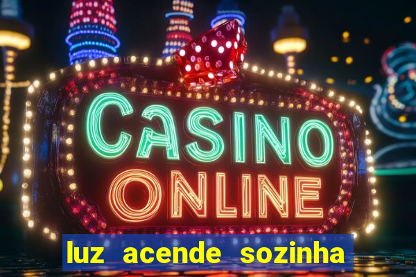 luz acende sozinha a noite espiritismo luz